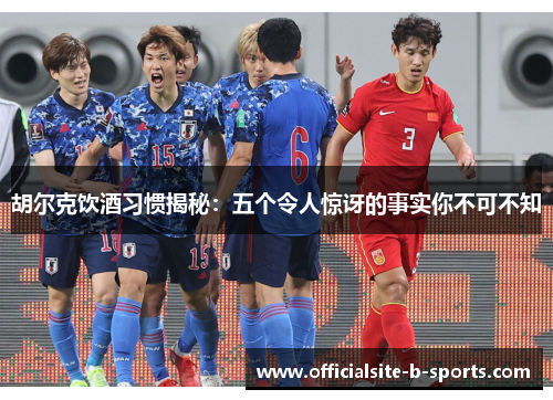 胡尔克饮酒习惯揭秘：五个令人惊讶的事实你不可不知