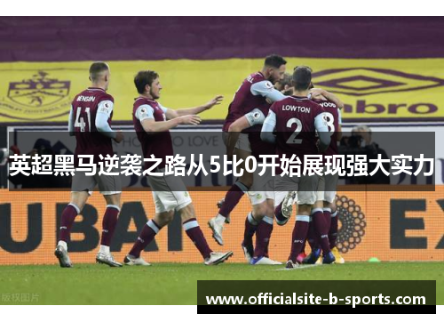 英超黑马逆袭之路从5比0开始展现强大实力