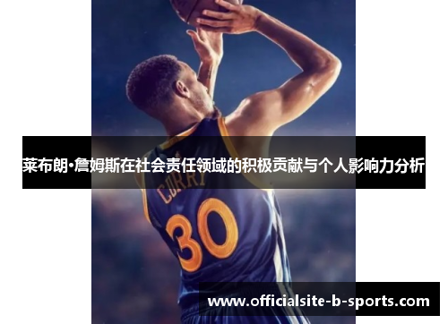 莱布朗·詹姆斯在社会责任领域的积极贡献与个人影响力分析