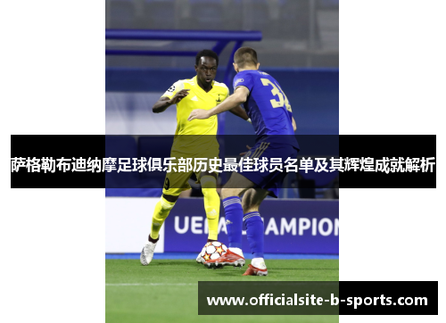 萨格勒布迪纳摩足球俱乐部历史最佳球员名单及其辉煌成就解析 萨格勒布迪纳摩足球俱乐部历史最佳球员名单及其辉煌成就解析