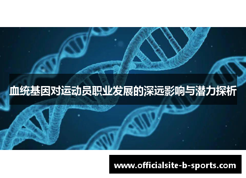 血统基因对运动员职业发展的深远影响与潜力探析 血统基因对运动员职业发展的深远影响与潜力探析