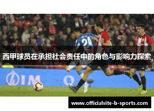 西甲球员在承担社会责任中的角色与影响力探索 西甲球员在承担社会责任中的角色与影响力探索