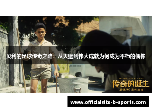 贝利的足球传奇之路：从天赋到伟大成就为何成为不朽的偶像