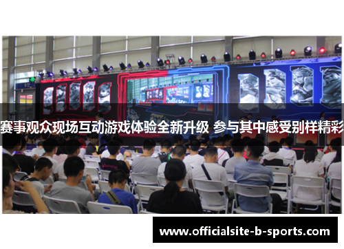 赛事观众现场互动游戏体验全新升级 参与其中感受别样精彩 赛事观众现场互动游戏体验全新升级 参与其中感受别样精彩