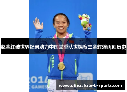赵金红破世界纪录助力中国举重队世锦赛三金辉煌再创历史 赵金红破世界纪录助力中国举重队世锦赛三金辉煌再创历史