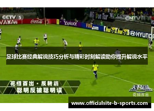 足球比赛经典解说技巧分析与精彩时刻解读助你提升解说水平 足球比赛经典解说技巧分析与精彩时刻解读助你提升解说水平