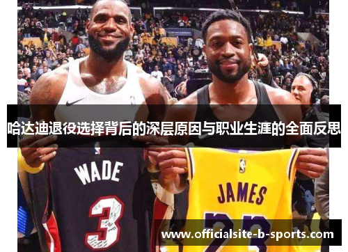哈达迪退役选择背后的深层原因与职业生涯的全面反思 哈达迪退役选择背后的深层原因与职业生涯的全面反思