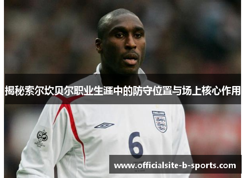 揭秘索尔坎贝尔职业生涯中的防守位置与场上核心作用