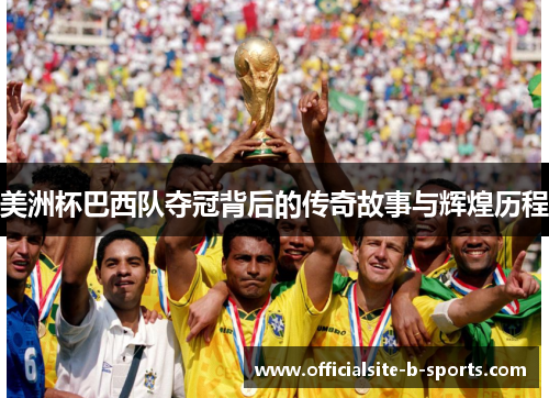 美洲杯巴西队夺冠背后的传奇故事与辉煌历程 美洲杯巴西队夺冠背后的传奇故事与辉煌历程