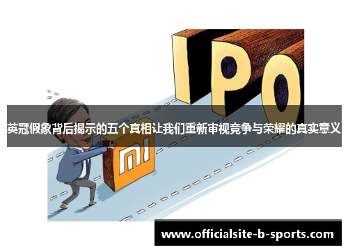 英冠假象背后揭示的五个真相让我们重新审视竞争与荣耀的真实意义 英冠假象背后揭示的五个真相让我们重新审视竞争与荣耀的真实意义