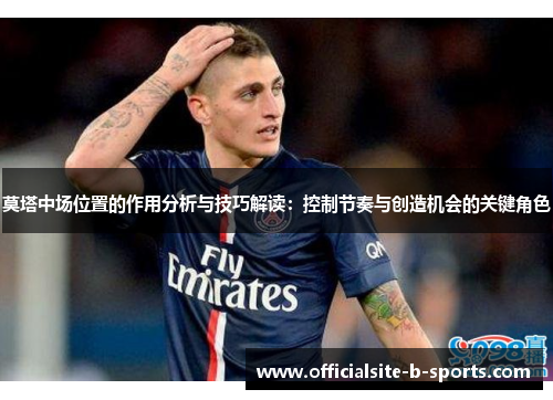 莫塔中场位置的作用分析与技巧解读:控制节奏与创造机会的关键角色 莫塔中场位置的作用分析与技巧解读:控制节奏与创造机会的关键角色