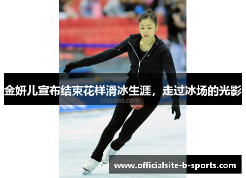 金妍儿宣布结束花样滑冰生涯,走过冰场的光影 金妍儿宣布结束花样滑冰生涯,走过冰场的光影