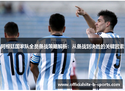 阿根廷国家队全员备战策略解析：从备战到决胜的关键因素