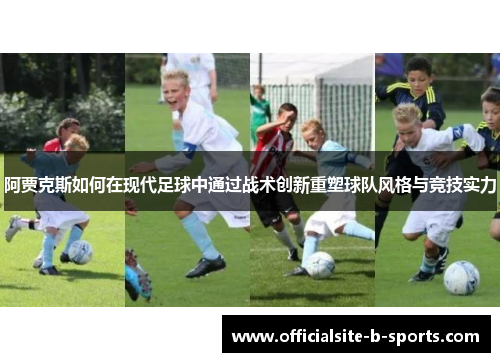 阿贾克斯如何在现代足球中通过战术创新重塑球队风格与竞技实力 阿贾克斯如何在现代足球中通过战术创新重塑球队风格与竞技实力