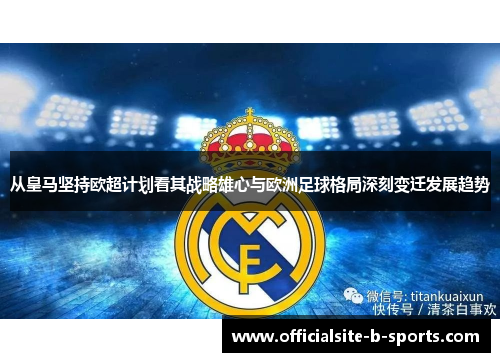 从皇马坚持欧超计划看其战略雄心与欧洲足球格局深刻变迁发展趋势 从皇马坚持欧超计划看其战略雄心与欧洲足球格局深刻变迁发展趋势
