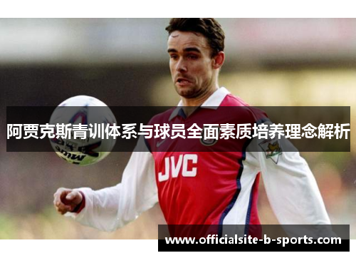 阿贾克斯青训体系与球员全面素质培养理念解析
