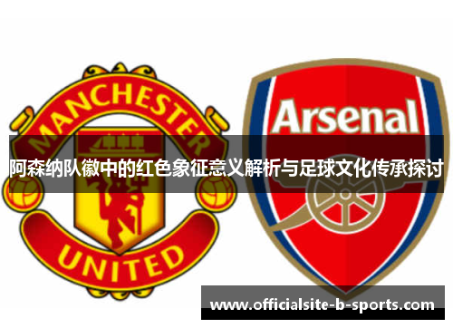 阿森纳队徽中的红色象征意义解析与足球文化传承探讨