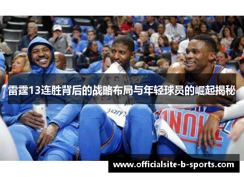 雷霆13连胜背后的战略布局与年轻球员的崛起揭秘