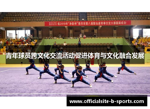青年球员跨文化交流活动促进体育与文化融合发展