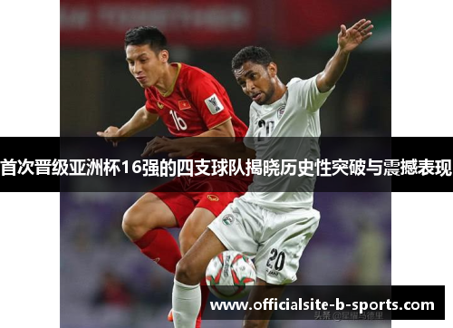 首次晋级亚洲杯16强的四支球队揭晓历史性突破与震撼表现