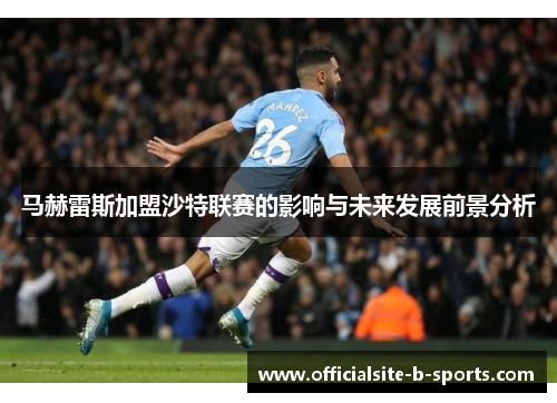 马赫雷斯加盟沙特联赛的影响与未来发展前景分析