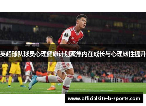 英超球队球员心理健康计划聚焦内在成长与心理韧性提升