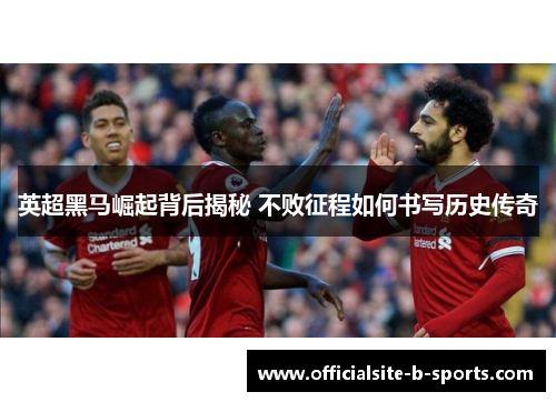 英超黑马崛起背后揭秘 不败征程如何书写历史传奇