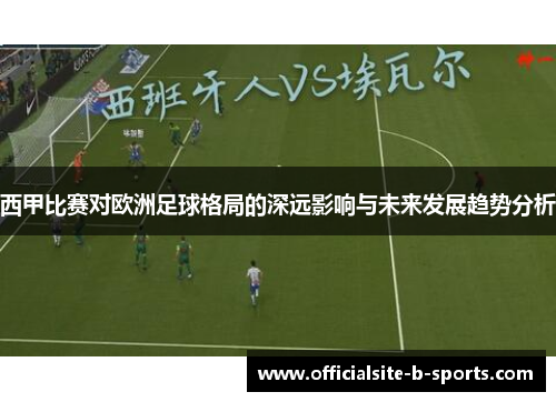 西甲比赛对欧洲足球格局的深远影响与未来发展趋势分析