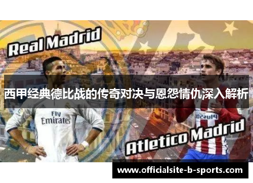 西甲经典德比战的传奇对决与恩怨情仇深入解析