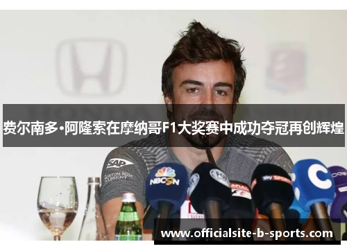 费尔南多·阿隆索在摩纳哥F1大奖赛中成功夺冠再创辉煌