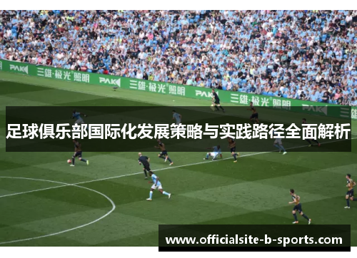 足球俱乐部国际化发展策略与实践路径全面解析