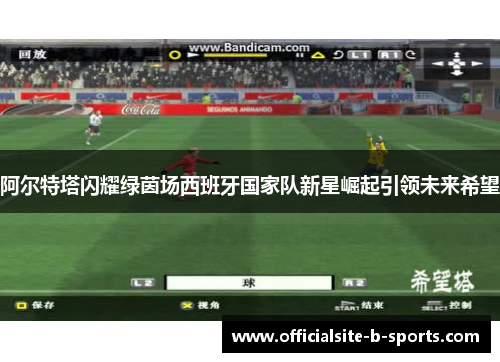 阿尔特塔闪耀绿茵场西班牙国家队新星崛起引领未来希望