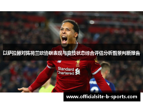 以萨拉赫对阵荷兰欧协联表现与竞技状态综合评估分析前景判断报告