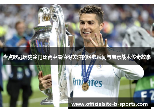 盘点欧冠历史冷门比赛中最值得关注的经典瞬间与启示战术传奇故事