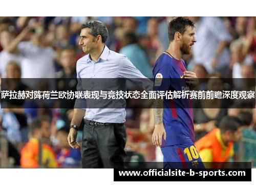 萨拉赫对阵荷兰欧协联表现与竞技状态全面评估解析赛前前瞻深度观察