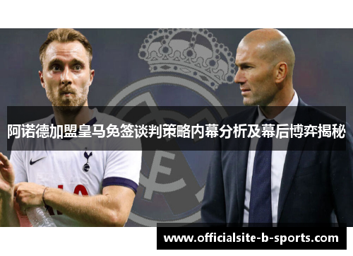 阿诺德加盟皇马免签谈判策略内幕分析及幕后博弈揭秘