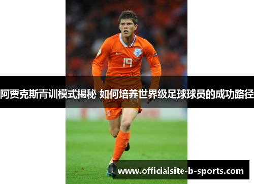 阿贾克斯青训模式揭秘 如何培养世界级足球球员的成功路径