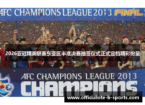 2026亚冠精英联赛东亚区半准决赛抽签仪式正式定档精彩纷呈