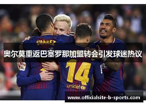 奥尔莫重返巴塞罗那加盟转会引发球迷热议