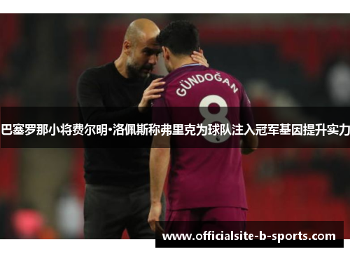 巴塞罗那小将费尔明·洛佩斯称弗里克为球队注入冠军基因提升实力