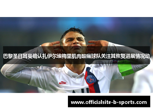 巴黎圣日耳曼确认扎伊尔埃梅里肌肉酸痛球队关注其恢复进展情况动
