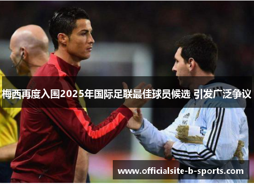 梅西再度入围2025年国际足联最佳球员候选 引发广泛争议