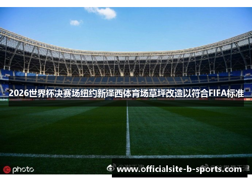 2026世界杯决赛场纽约新泽西体育场草坪改造以符合FIFA标准