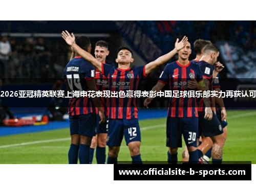 2026亚冠精英联赛上海申花表现出色赢得表彰中国足球俱乐部实力再获认可