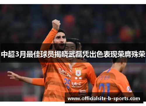 中超3月最佳球员揭晓武磊凭出色表现荣膺殊荣