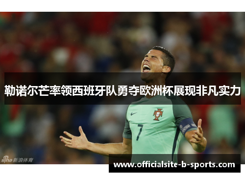 勒诺尔芒率领西班牙队勇夺欧洲杯展现非凡实力