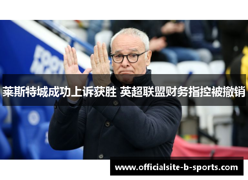 莱斯特城成功上诉获胜 英超联盟财务指控被撤销 莱斯特城成功上诉获胜 英超联盟财务指控被撤销