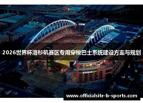 2026世界杯洛杉矶赛区专用穿梭巴士系统建设方案与规划 2026世界杯洛杉矶赛区专用穿梭巴士系统建设方案与规划