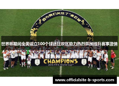 世界杯期间全美设立100个球迷狂欢区助力热烈氛围提升赛事激情 世界杯期间全美设立100个球迷狂欢区助力热烈氛围提升赛事激情