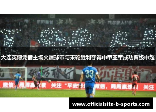 大连英博凭借主场火爆球市与末轮胜利夺得中甲亚军成功晋级中超